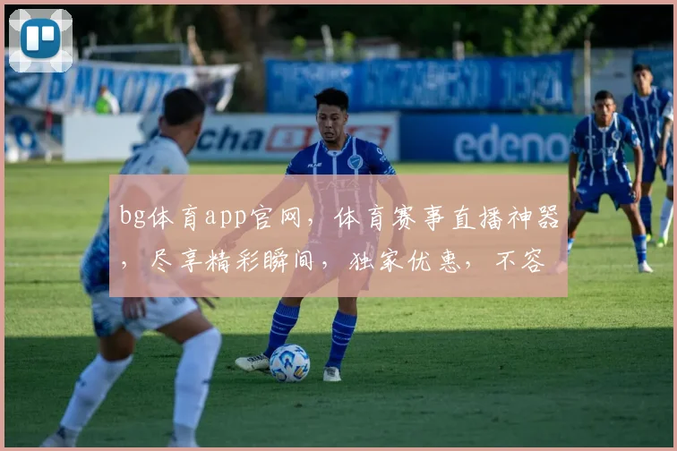 bg体育app官网，体育赛事直播神器，尽享精彩瞬间，独家优惠，不容错过