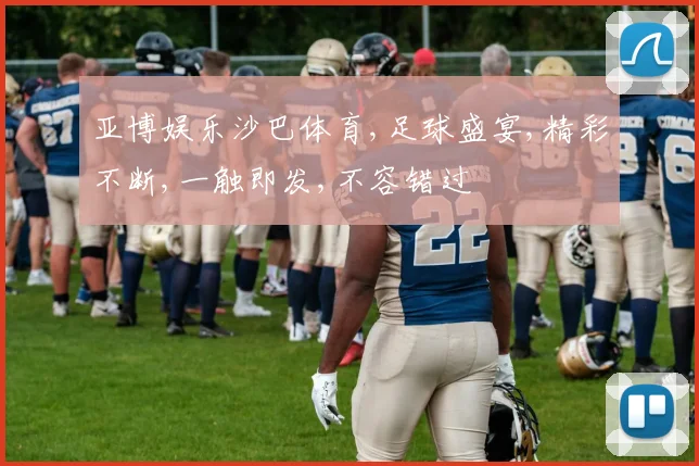亚博娱乐沙巴体育,足球盛宴,精彩不断,一触即发,不容错过
