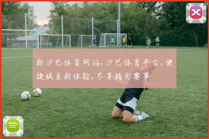 新沙巴体育网站,沙巴体育平台,便捷娱乐新体验,尽享精彩赛事