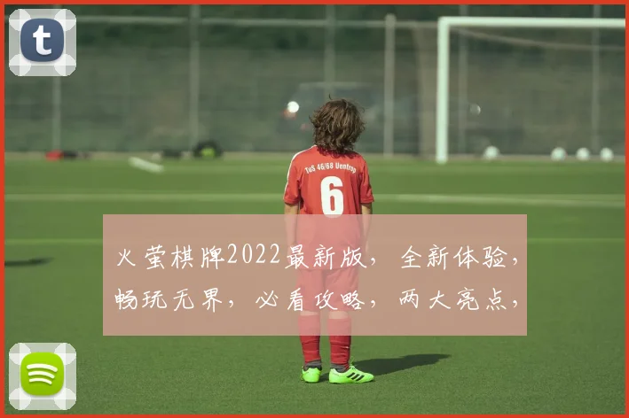 火萤棋牌2022最新版，全新体验，畅玩无界，必看攻略，两大亮点，不容错过