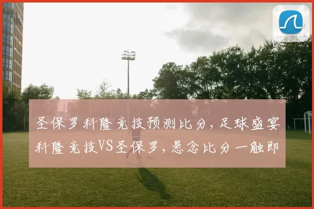 圣保罗科隆竞技预测比分,足球盛宴科隆竞技VS圣保罗,悬念比分一触即发,谁能笑到最后