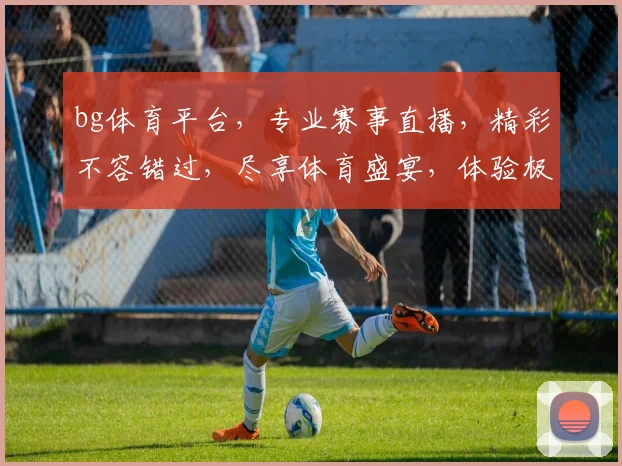 bg体育平台，专业赛事直播，精彩不容错过，尽享体育盛宴，体验极速观赛体验