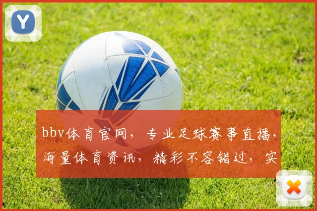 bbv体育官网，专业足球赛事直播，海量体育资讯，精彩不容错过，实时互动体验，尽在bbv体育官网